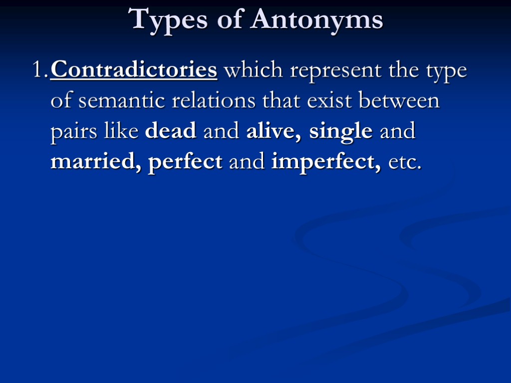 Types of Antonyms 1. Contradictories which represent the type of semantic relations that exist